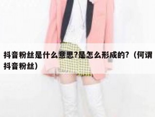 抖音粉丝是什么意思?是怎么形成的?（何谓抖音粉丝）