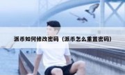 派币如何修改密码（派币怎么重置密码）