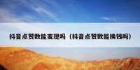 抖音点赞数能变现吗（抖音点赞数能换钱吗）
