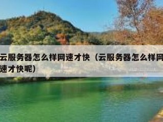 云服务器怎么样网速才快（云服务器怎么样网速才快呢）