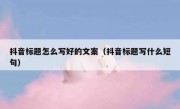 抖音标题怎么写好的文案（抖音标题写什么短句）