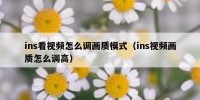 ins看视频怎么调画质模式（ins视频画质怎么调高）