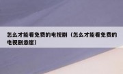 怎么才能看免费的电视剧（怎么才能看免费的电视剧悬崖）