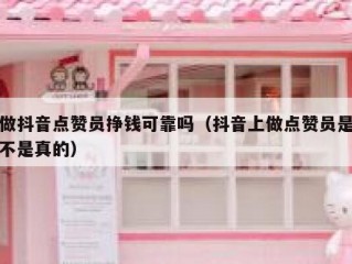 做抖音点赞员挣钱可靠吗（抖音上做点赞员是不是真的）
