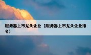 服务器上市龙头企业（服务器上市龙头企业排名）