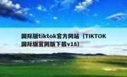 国际版tiktok官方网站（TIKTOK国际版官网版下载v18）