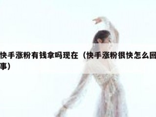 快手涨粉有钱拿吗现在（快手涨粉很快怎么回事）