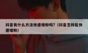 抖音有什么方法快速增粉吗?（抖音怎样能快速增粉）
