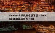 facebook手机安卓版下载（Facebook安卓版官方下载）