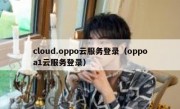 cloud.oppo云服务登录（oppoa1云服务登录）