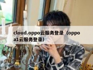 cloud.oppo云服务登录（oppoa1云服务登录）
