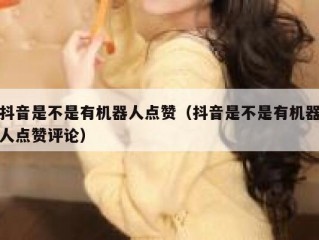 抖音是不是有机器人点赞（抖音是不是有机器人点赞评论）