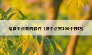 给快手点赞的软件（快手点赞100个技巧）