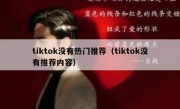 tiktok没有热门推荐（tiktok没有推荐内容）