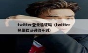 twitter登录验证码（twitter登录验证码收不到）