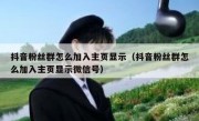 抖音粉丝群怎么加入主页显示（抖音粉丝群怎么加入主页显示微信号）