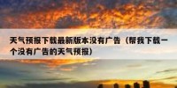 天气预报下载最新版本没有广告（帮我下载一个没有广告的天气预报）