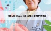 一秒1w粉丝app（黑科技引流推广神器）