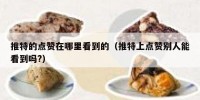 推特的点赞在哪里看到的（推特上点赞别人能看到吗?）
