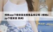 樱桃app下载安装无限看晶体公司（樱桃app下载安装 新闻）