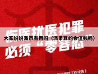 大家说说派币有用吗（派币真的会值钱吗）