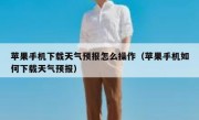 苹果手机下载天气预报怎么操作（苹果手机如何下载天气预报）