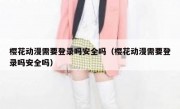 樱花动漫需要登录吗安全吗（樱花动漫需要登录吗安全吗）