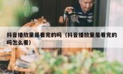 抖音播放量是看完的吗（抖音播放量是看完的吗怎么看）