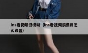 ins看视频很模糊（ins看视频很模糊怎么设置）