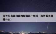 海外服务器和国内服务器一样吗（海外服务器是什么）