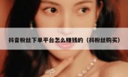 抖音粉丝下单平台怎么赚钱的（抖粉丝购买）
