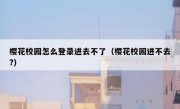 樱花校园怎么登录进去不了（樱花校园进不去?）