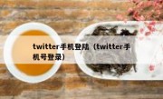twitter手机登陆（twitter手机号登录）