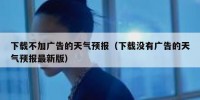 下载不加广告的天气预报（下载没有广告的天气预报最新版）