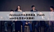 facebook什么意思英语（Facebook什么意思中文翻译）