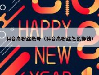 抖音高粉丝账号（抖音高粉丝怎么挣钱）