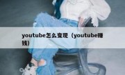 youtube怎么变现（youtube赚钱）