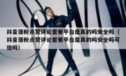 抖音涨粉点赞评论套餐平台是真的吗安全吗（抖音涨粉点赞评论套餐平台是真的吗安全吗可信吗）