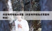 抖音如何增加点赞量（抖音如何增加点赞量和粉丝）