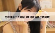 怎样注册个人网站（如何开通自己的网站）