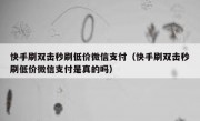 快手刷双击秒刷低价微信支付（快手刷双击秒刷低价微信支付是真的吗）