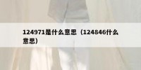 124971是什么意思（124846什么意思）