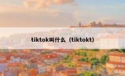 tiktok叫什么（tiktokt）