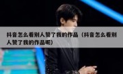 抖音怎么看别人赞了我的作品（抖音怎么看别人赞了我的作品呢）