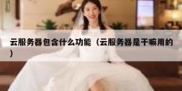 云服务器包含什么功能（云服务器是干嘛用的）