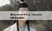 用facebook干什么（facebook做什么用的）