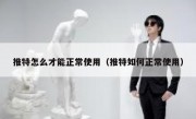 推特怎么才能正常使用（推特如何正常使用）