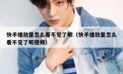 快手播放量怎么看不见了呢（快手播放量怎么看不见了呢视频）