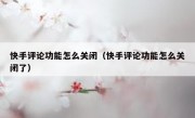 快手评论功能怎么关闭（快手评论功能怎么关闭了）