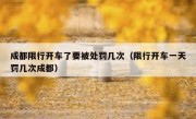 成都限行开车了要被处罚几次（限行开车一天罚几次成都）